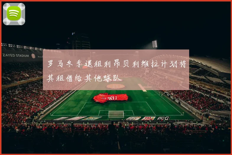 罗马冬季退租利昂贝利维拉计划将其租借给其他球队