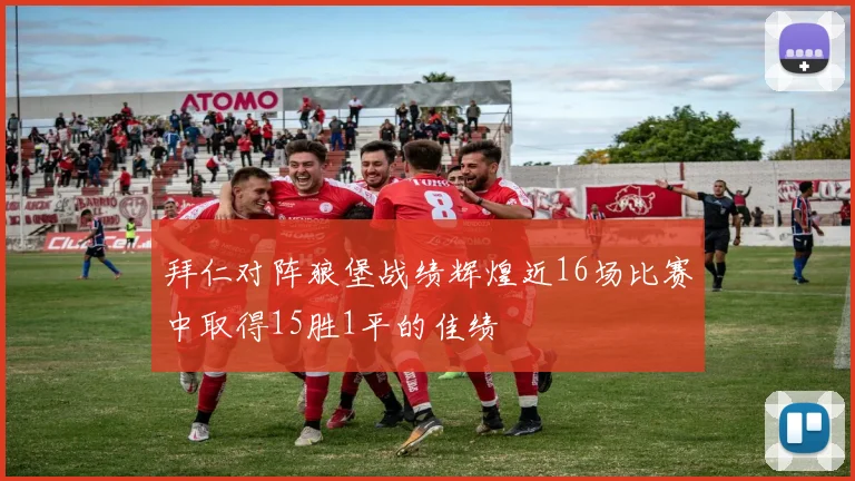 拜仁对阵狼堡战绩辉煌近16场比赛中取得15胜1平的佳绩