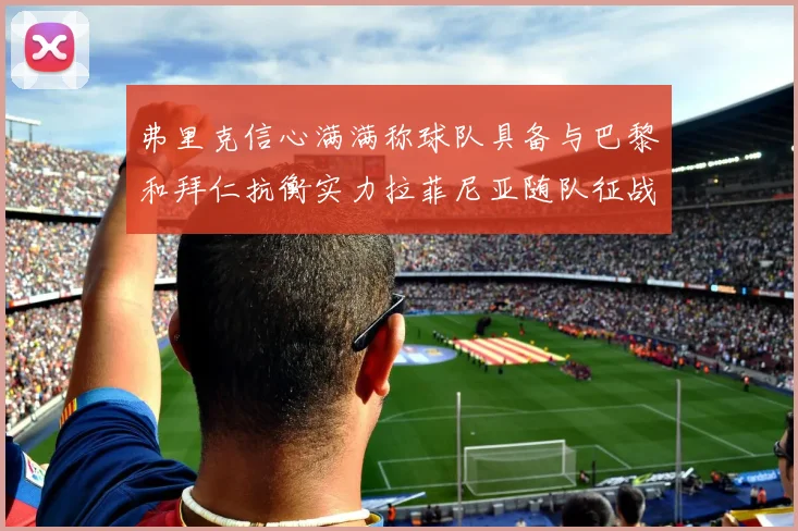 弗里克信心满满称球队具备与巴黎和拜仁抗衡实力拉菲尼亚随队征战