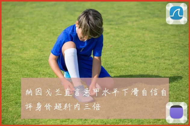纳因戈兰直言意甲水平下滑自信自评身价超科内三倍